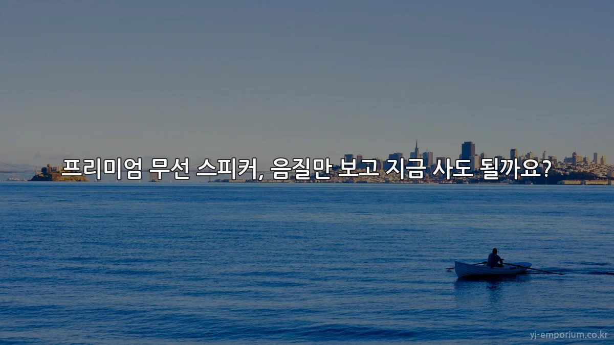 프리미엄 무선 스피커, 음질만 보고 지금 사도 될까요?