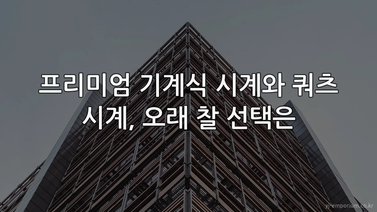 프리미엄 기계식 시계와 쿼츠 시계, 오래 찰 선택은