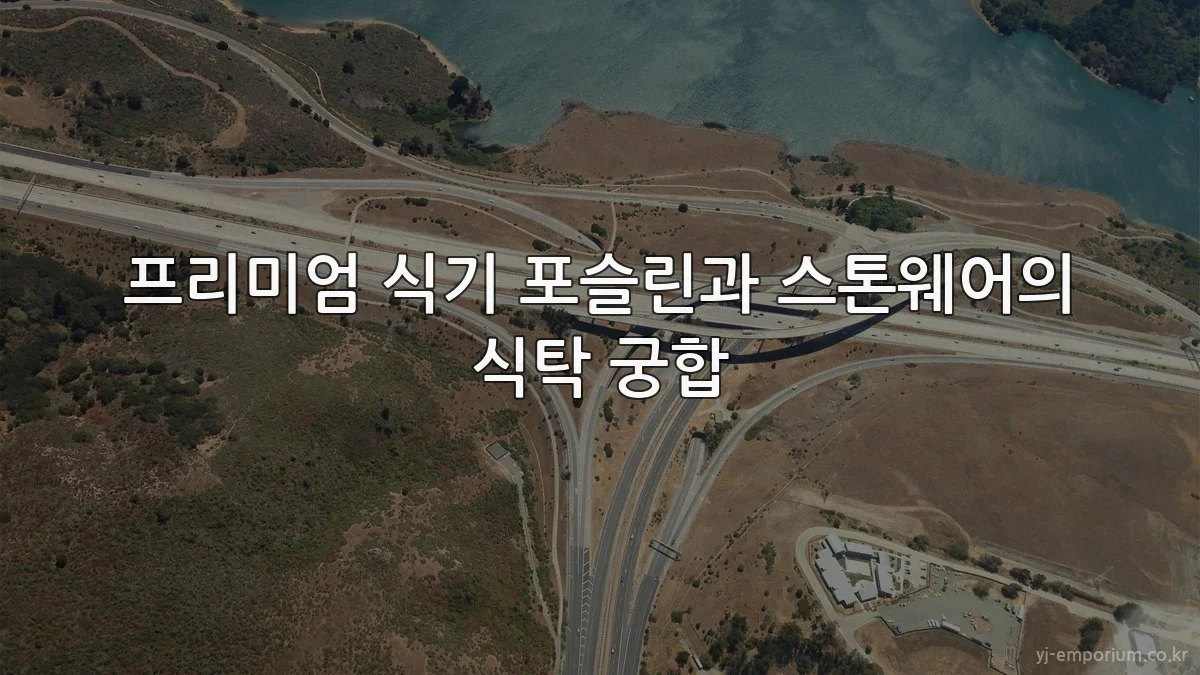 프리미엄 식기 포슬린과 스톤웨어의 식탁 궁합