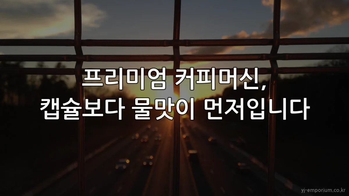 프리미엄 커피머신, 캡슐보다 물맛이 먼저입니다
