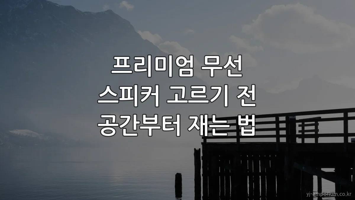 프리미엄 무선 스피커 고르기 전 공간부터 재는 법