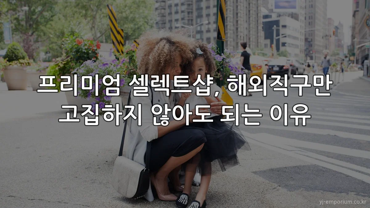 프리미엄 셀렉트샵, 해외직구만 고집하지 않아도 되는 이유