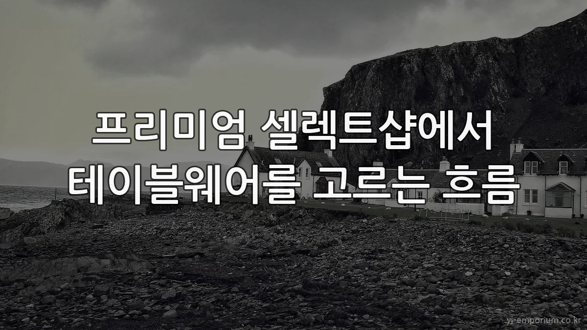 프리미엄 셀렉트샵에서 테이블웨어를 고르는 흐름