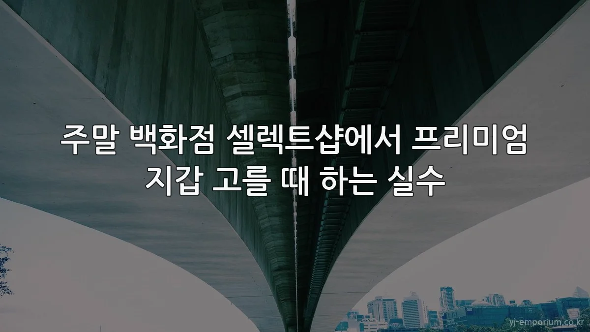 주말 백화점 셀렉트샵에서 프리미엄 지갑 고를 때 하는 실수