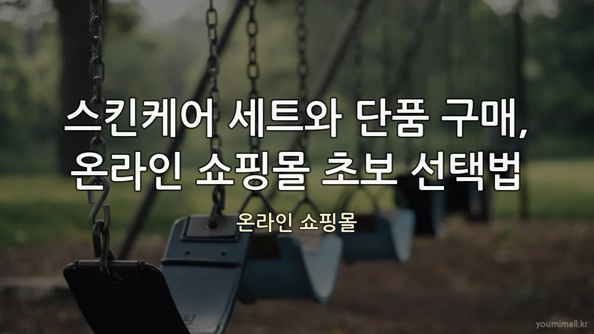 스킨케어 세트와 단품 구매, 온라인 쇼핑몰 초보 선택법