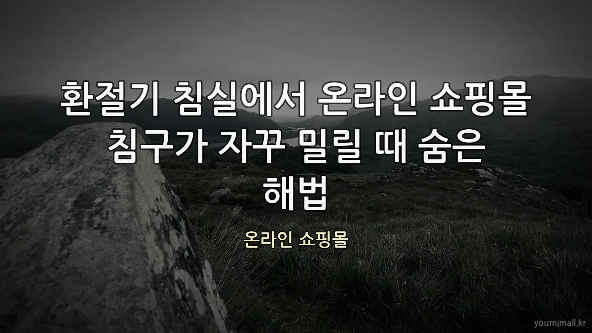 환절기 침실에서 온라인 쇼핑몰 침구가 자꾸 밀릴 때 숨은 해법