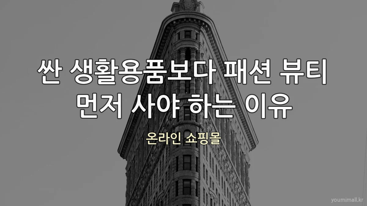 싼 생활용품보다 패션 뷰티 먼저 사야 하는 이유