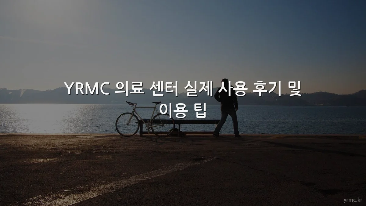 YRMC 의료 센터 실제 사용 후기 및 이용 팁