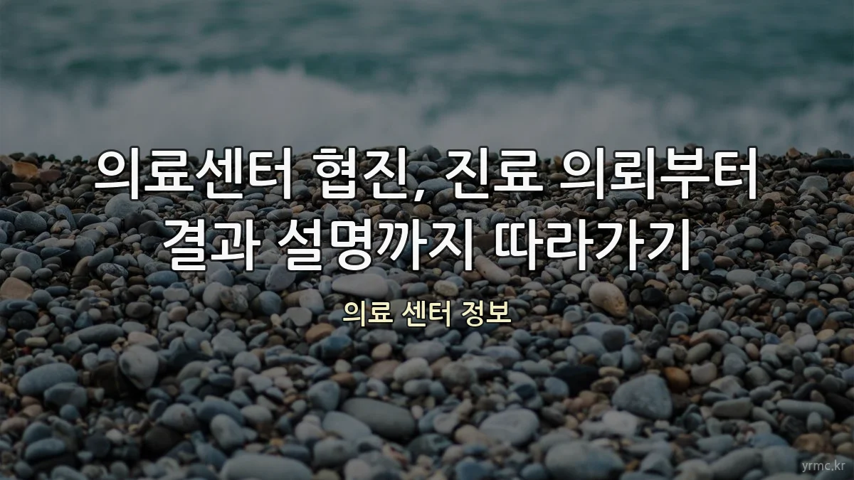 의료센터 협진, 진료 의뢰부터 결과 설명까지 따라가기