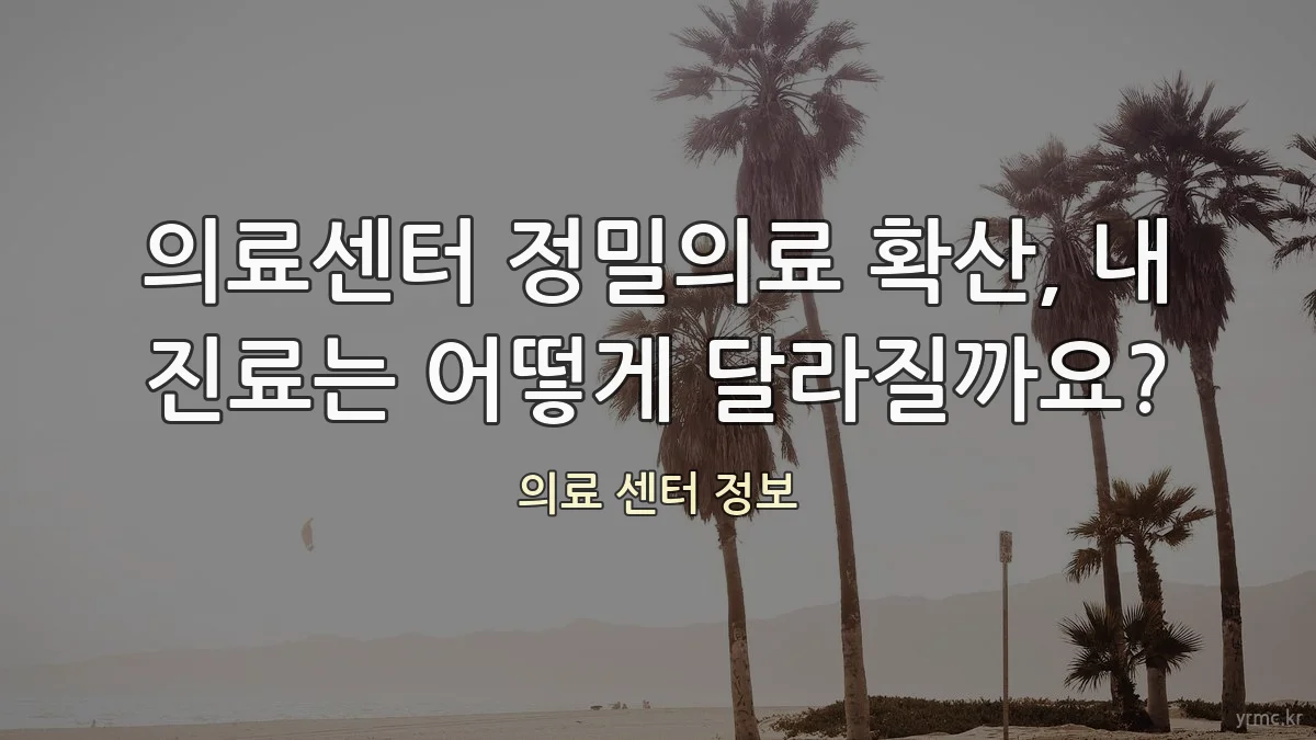 의료센터 정밀의료 확산, 내 진료는 어떻게 달라질까요?