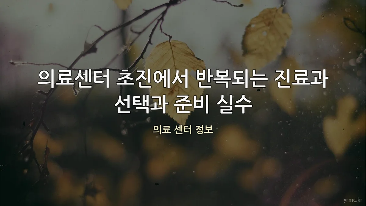 의료센터 초진에서 반복되는 진료과 선택과 준비 실수