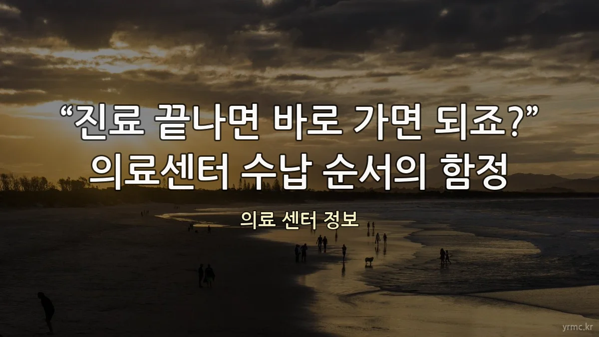 “진료 끝나면 바로 가면 되죠?” 의료센터 수납 순서의 함정