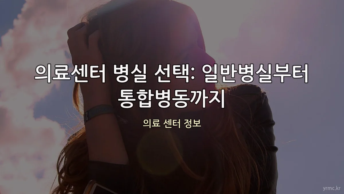 의료센터 병실 선택: 일반병실부터 통합병동까지