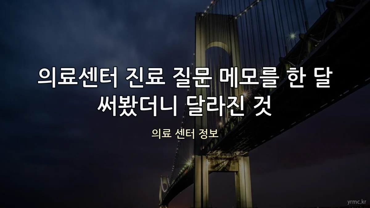 의료센터 진료 질문 메모를 한 달 써봤더니 달라진 것