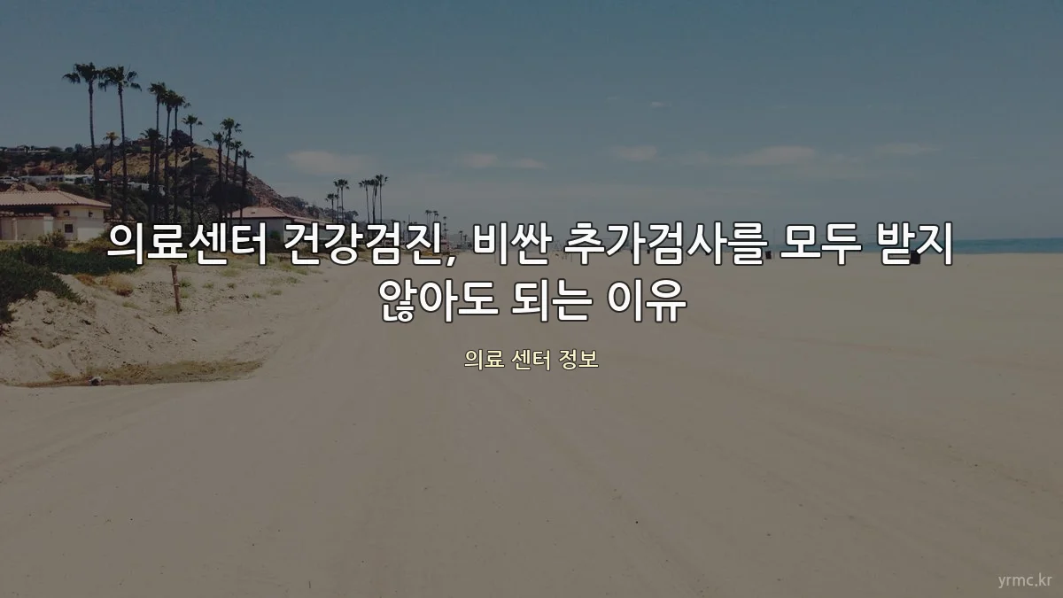 의료센터 건강검진, 비싼 추가검사를 모두 받지 않아도 되는 이유