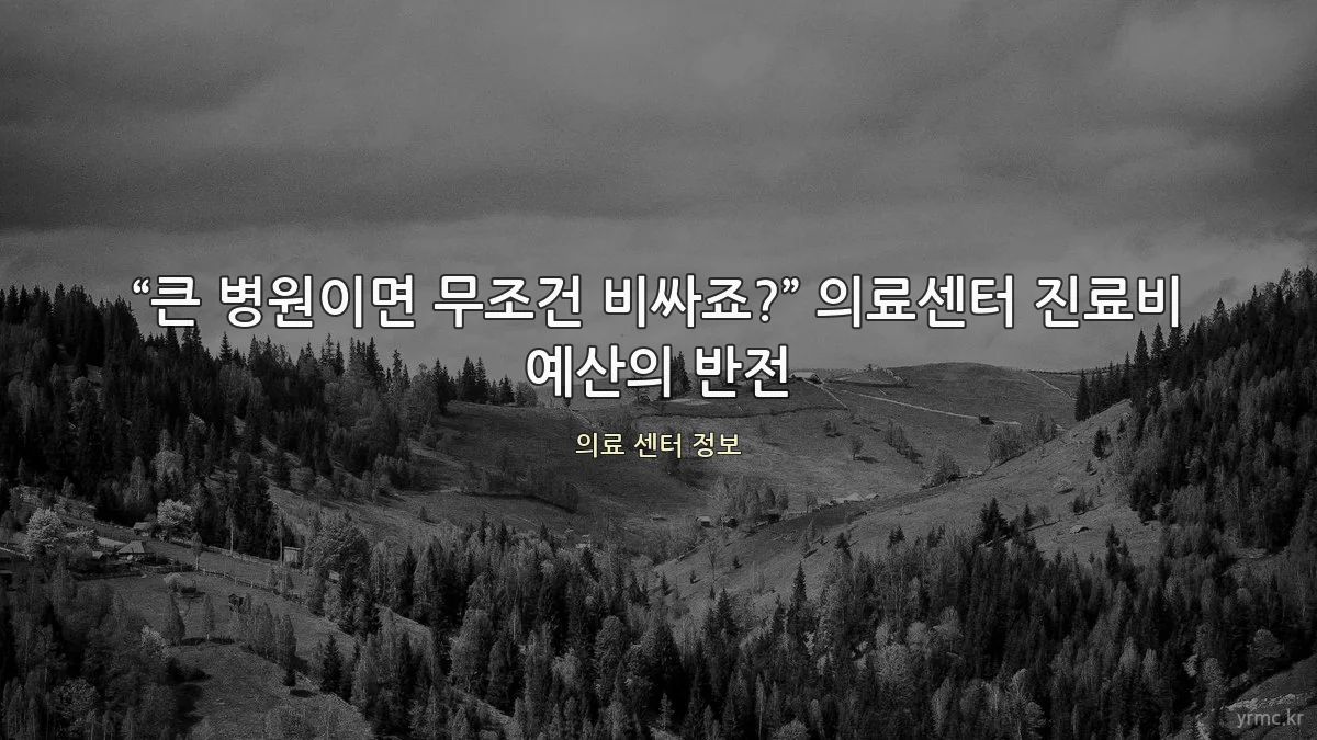 “큰 병원이면 무조건 비싸죠?” 의료센터 진료비 예산의 반전