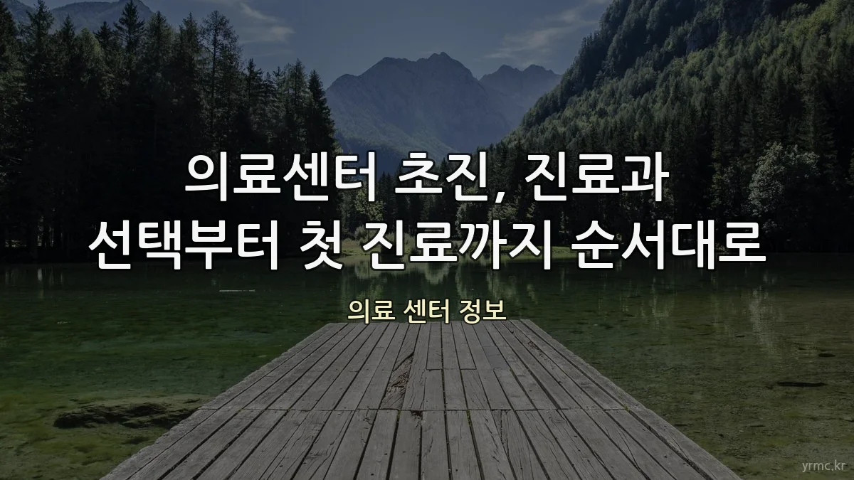 의료센터 초진, 진료과 선택부터 첫 진료까지 순서대로