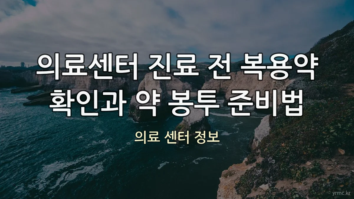 의료센터 진료 전 복용약 확인과 약 봉투 준비법