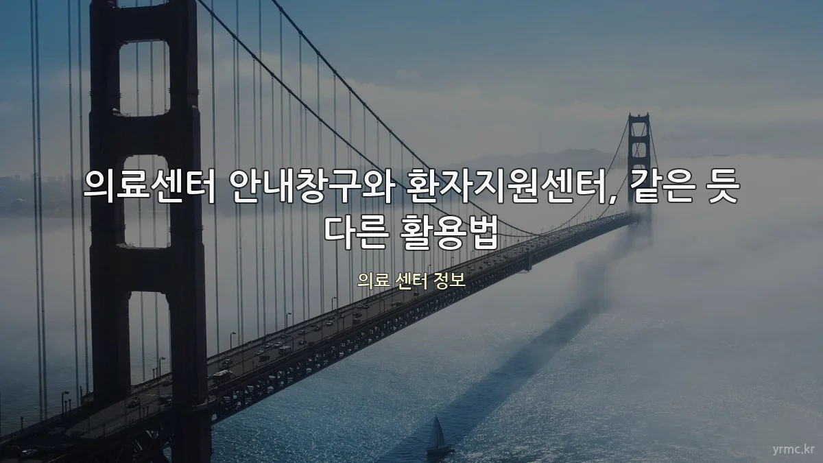 의료센터 안내창구와 환자지원센터, 같은 듯 다른 활용법
