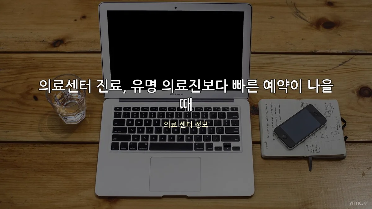 의료센터 진료, 유명 의료진보다 빠른 예약이 나을 때