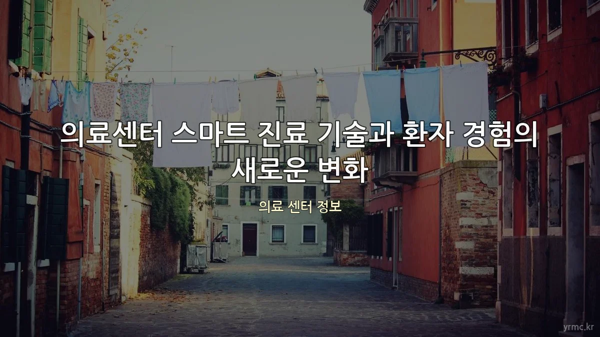 의료센터 스마트 진료 기술과 환자 경험의 새로운 변화