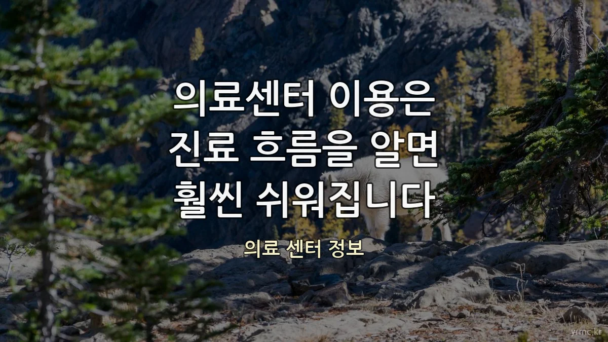 의료센터 이용은 진료 흐름을 알면 훨씬 쉬워집니다