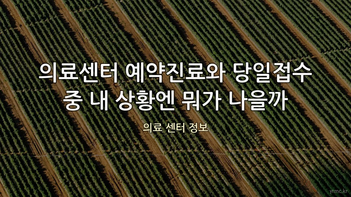 의료센터 예약진료와 당일접수 중 내 상황엔 뭐가 나을까
