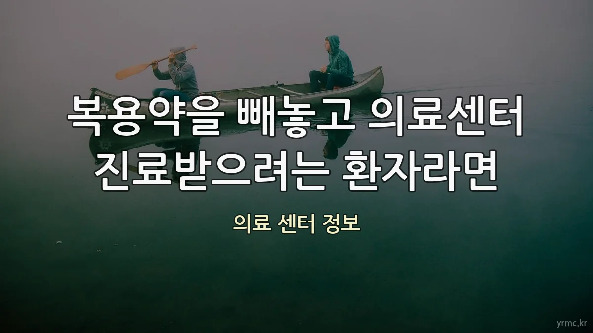 복용약을 빼놓고 의료센터 진료받으려는 환자라면