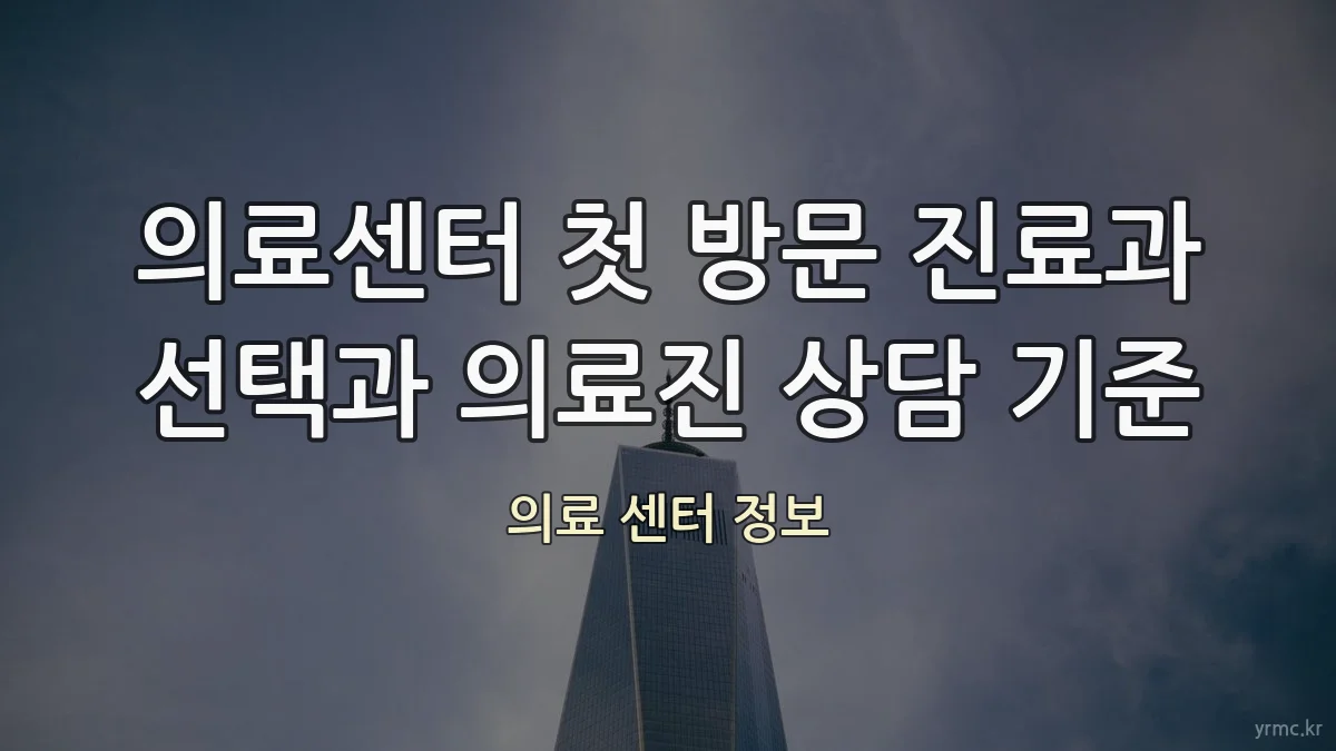 의료센터 첫 방문 진료과 선택과 의료진 상담 기준