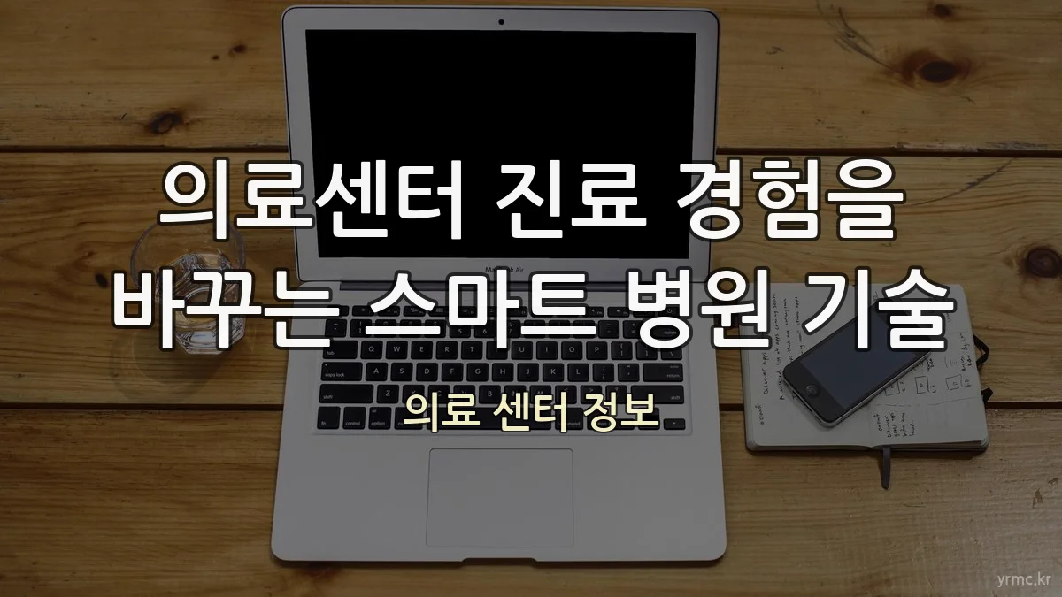 의료센터 진료 경험을 바꾸는 스마트 병원 기술