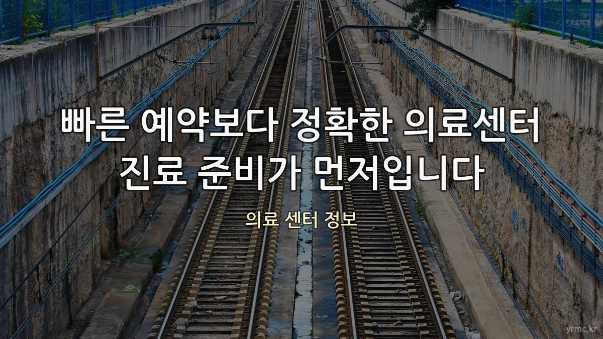 빠른 예약보다 정확한 의료센터 진료 준비가 먼저입니다