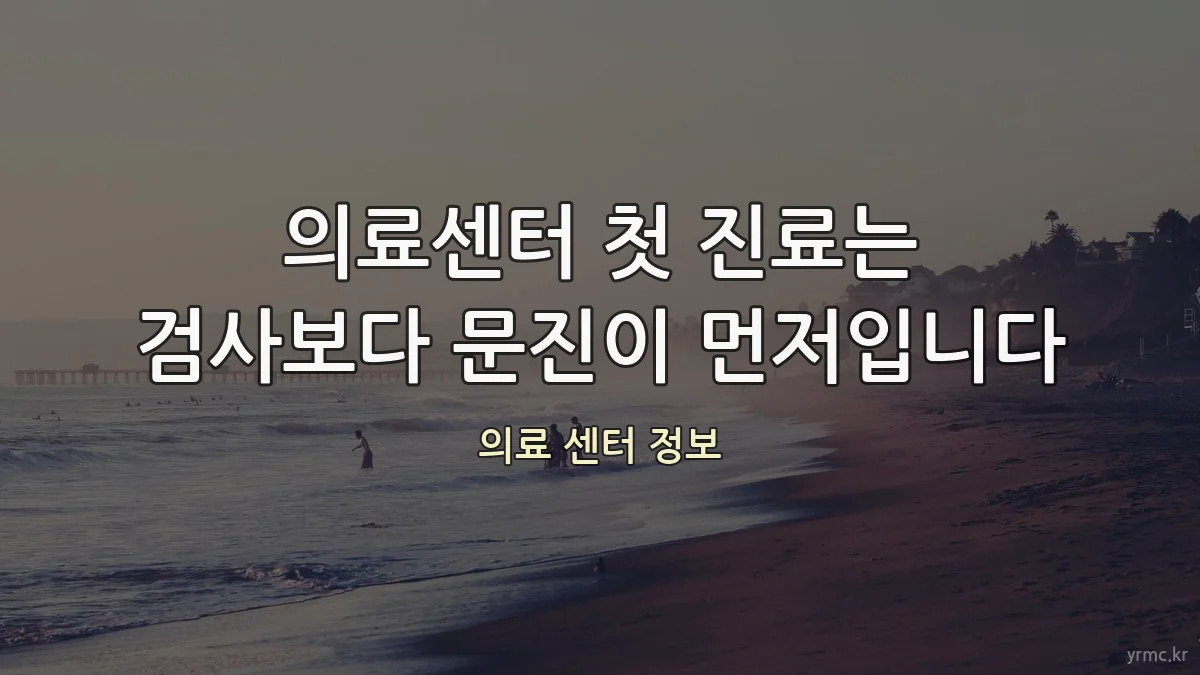 의료센터 첫 진료는 검사보다 문진이 먼저입니다
