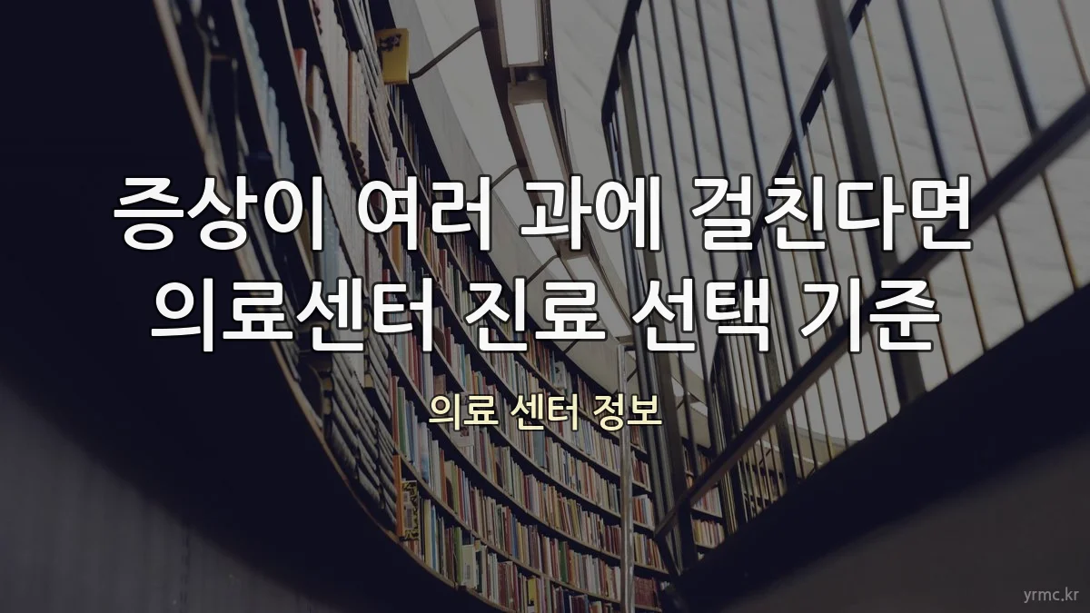 증상이 여러 과에 걸친다면 의료센터 진료 선택 기준
