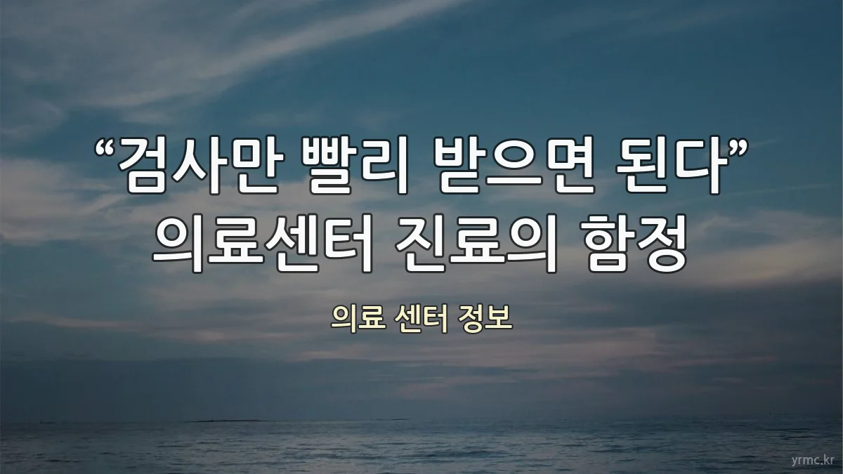 “검사만 빨리 받으면 된다” 의료센터 진료의 함정