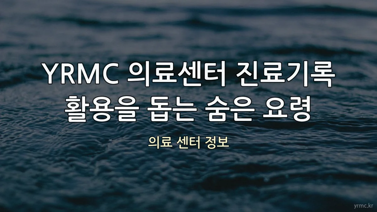 YRMC 의료센터 진료기록 활용을 돕는 숨은 요령