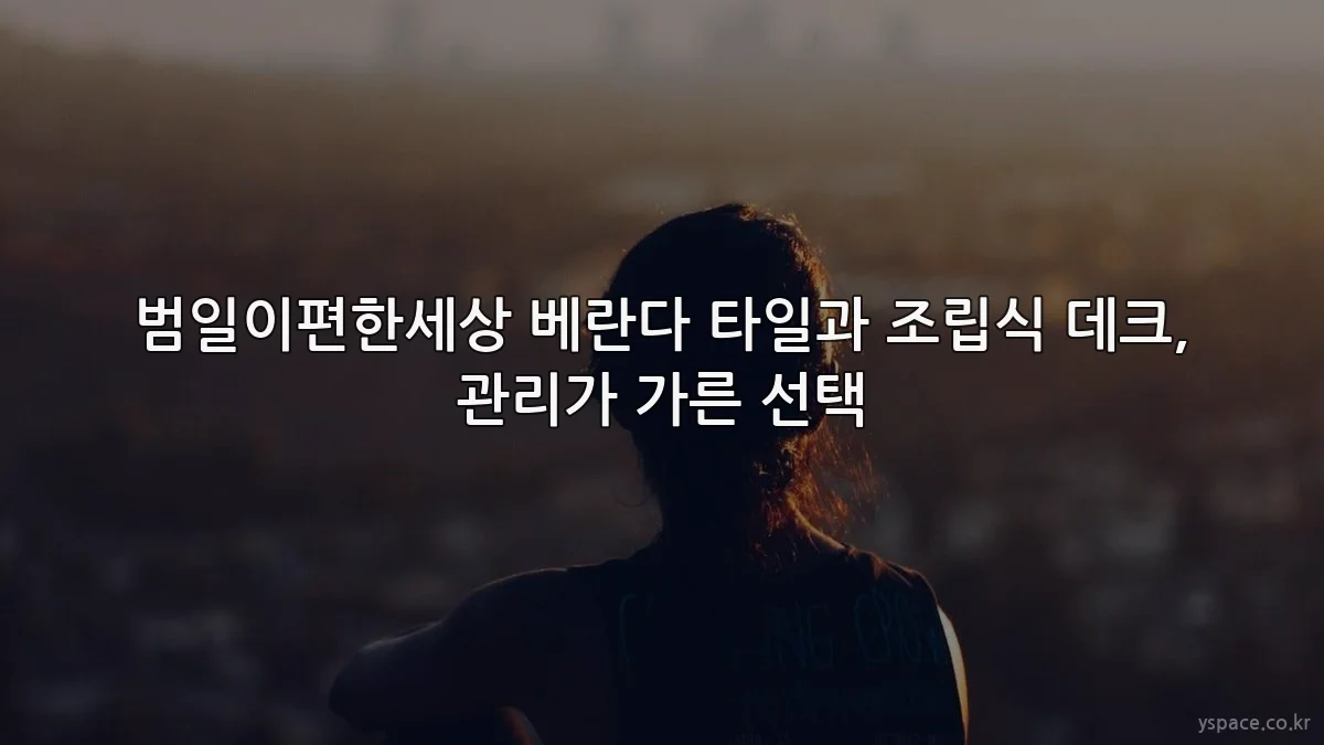 범일이편한세상 베란다 타일과 조립식 데크, 관리가 가른 선택