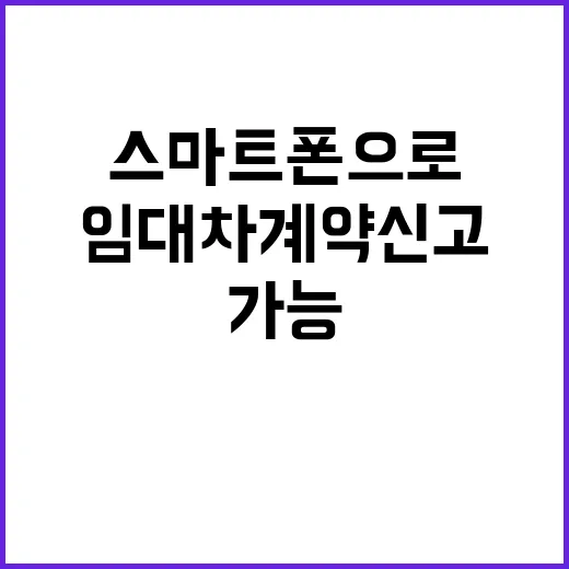 임대차계약 신고, 스마트폰으로 간편하게 진행 가능!