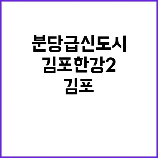 김포한강2, 분당급 신도시 탄생에 대한 기대감!