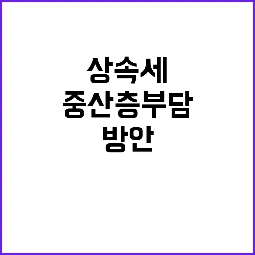 상속세 조정, 중산층 부담 줄이는 방안 발표!