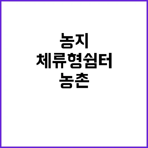 농지 체류형 쉼터 설치, 농촌 인구 증가 기대!