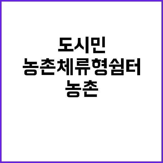 농촌체류형 쉼터, 도시민 귀농의 시작점인가?