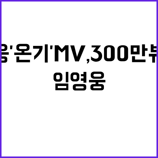 임영웅 '온기' MV, 300만뷰 돌파 소식!