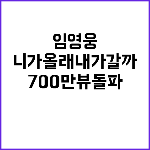 임영웅 '니가 올래 내가 갈까' 700만뷰 돌파!