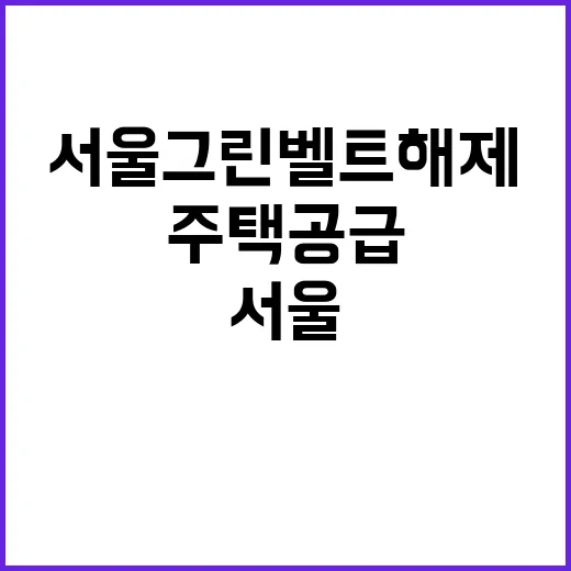 주택 공급 급증! 서울 그린벨트 해제 소식 공개.