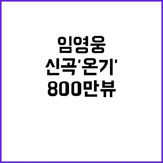 임영웅 신곡 '온기', 800만뷰 신기록 달성!