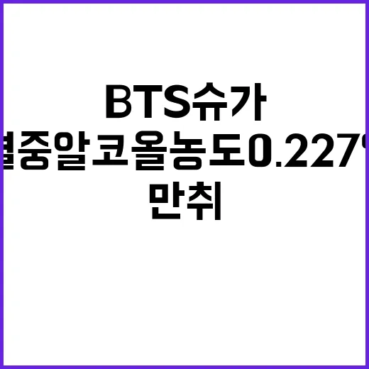 BTS 슈가 음주운전 혈중알코올농도 0.227% 만취!