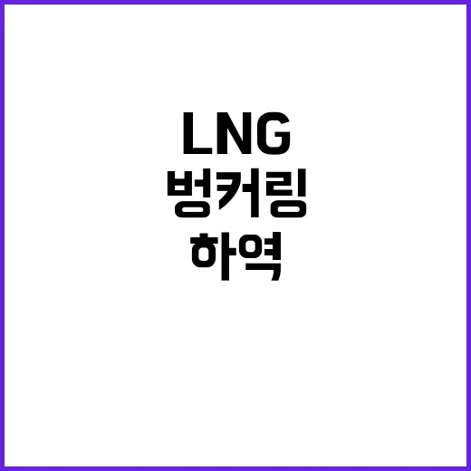 ‘LNG 선박’ 벙커링과 하역 성공의 새로운 기준!