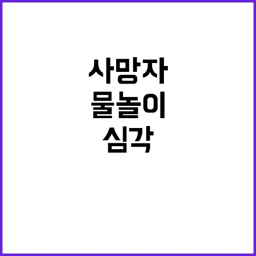 물놀이 사고 사망자 급증 주말 상황 심각!