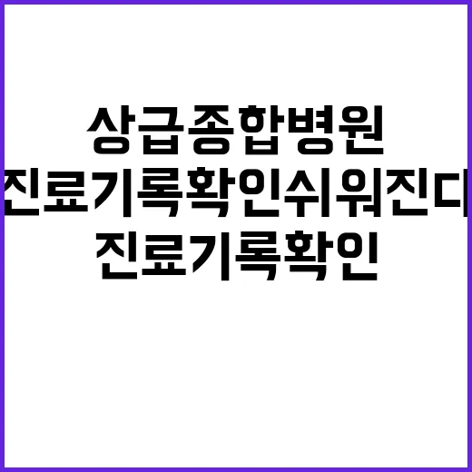 상급종합병원 진료기록 확인 쉬워진다! 클릭 필수!