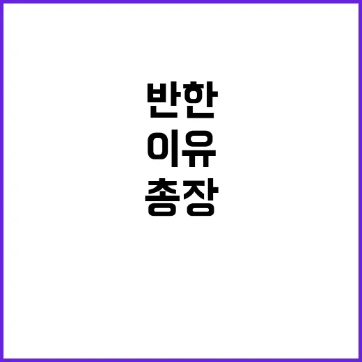 총장 ‘반한’ 이유…